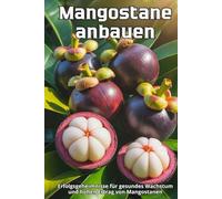 Mangostane anbauen: Ein umfassender praktischer Leitfaden für den Anbau, die Pflege und den Schutz von Mangostanen im Gewächshaus, im Topf und im Freiland