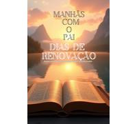 Manhãs com o Pai: Dias de Renovação: Inspire-se diariamente com mensagens de fé, esperança e amor