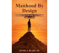 Manhood By Design: A Christian Guide To Becoming A Man Of Purpose A.K.A. "13-25"