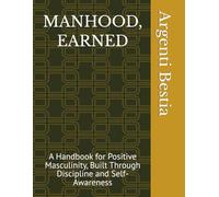 MANHOOD, EARNED: A Handbook for Positive Masculinity, Built Through Discipline and Self-Awareness