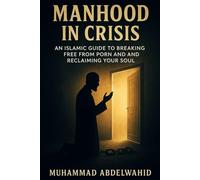 Manhood in Crisis: An Islamic Guide to Breaking Free from Porn and Reclaiming Your Soul: 15 (Modern Muslim Book)