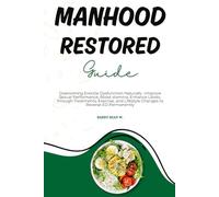 Manhood Restored Guide: Overcoming Erectile Dysfunction Naturally -Improve Sexual Performance, Boost stamina, Enhance Libido through Treatments, Exercise, and Lifestyle Changes to Reverse ED Permanent