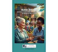 MANI AMICHE - ASSISTENZA DOMICILIARE E INCLUSIONE SOCIALE: UN MODELLO PER IL FUTURO (IDEE DI SUCCESSO - BUSINESS PLAN PROFESSIONALI COMPLETI)