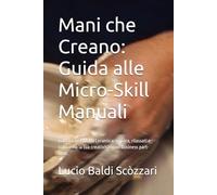 Mani che Creano: Guida alle Micro-Skill Manuali: Dall'Uncinetto alla Ceramica: impara, rilassati e trasforma la tua creatività in un business part-time.