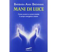 Mani di luce. Come curarsi e curare tramite il campo energico umano (I libri del benessere)
