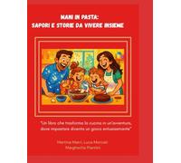 MANI IN PASTA : SAPORI E STORIE DA VIVERE INSIEME: UN LIBRO CHE TRASFORMA LA CUCINA IN UN'AVVENTURA, DOVE IMPASTARE DIVENTA UN GIOCO ENTUSIASMANTE