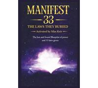 MANIFEST 33 THE LAWS THEY BURIED Activated by Silas Keir: The lost and found Blueprint of power and 33 laws given