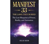 MANIFEST 33 THE LAWS THEY BURIED: Inspired by Silas Keir.The Lost Blueprint of Power, Reality, and Ascension
