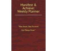 Manifest & Achieve: Weekly Planner: "Plan Smart. Stay Focused. Get Things Done."