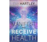 Manifest and Receive Health: Train Your Mind, Rewire Your Nervous System, and Attract Healing, Vitality, and Wellness Through Science and Spiritual Practice