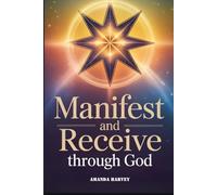 MANIFEST AND RECEIVE through God: Unlock Divine Abundance, Manifesting Blessings and Receiving Anything you Want Guidance Through Faith