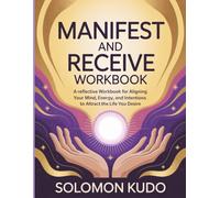 Manifest And Receive WorkBook: A Reflective Workbook for Aligning Your Mind, Energy, and Intentions to Attract the Life You Desire.