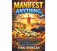 Manifest Anything: Forbidden Laws of Manifestation, How to manifest Wealth, Success, and the Life You Desire