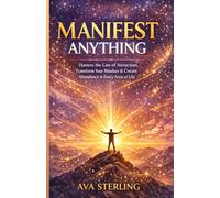MANIFEST ANYTHING: Harness the Law of Attraction, Transform Your Mindset & Create Abundance in Every Area of Life