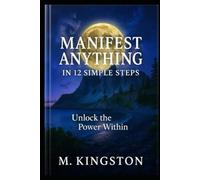 Manifest Anything In 12 Simple Steps: Unlock the power within