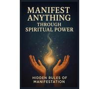 Manifest Anything Through Spiritual Power: Hidden Rules of Manifestation