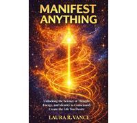 MANIFEST ANYTHING: Unlocking the Science of Thought, Energy, and Identity to Consciously Create the Life You Desire