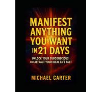 Manifest Anything You Want In 21 Days: Unlock Your Subconscious and Attract Your Ideal Life Fast