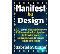 Manifest by Design: A 7-Week Neuroscience + Evidence-Backed System to Rewire Your Subconscious and Create What You Want
