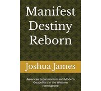 Manifest Destiny Reborn: American Expansionism and Modern Geopolitics in the Western Hemisphere (Geopolitical Posture)