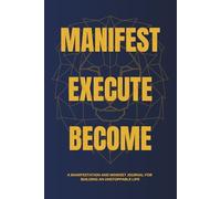 Manifest Execute Become: A Manifestation and Mindset Journal for Building an Unstoppable Life.