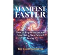 Manifest Faster: How to Stop Wavering and Start Living Your Desired Reality (The Quantum Shifter Series)
