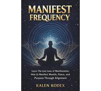 Manifest Frequency: Learn The lost laws of manifestation,How to Manifest Wealth, Peace, and Purpose Through Alignment