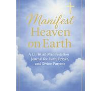 Manifest Heaven on Earth: A Christian Manifestation Journal for Faith, Prayer, and Divine Purpose