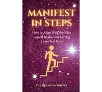 Manifest In Steps: How to Align With the Next Logical Reality and Let Big Leaps Feel Easy - Manifest Money, Love, Success Faster (The Quantum Shifter Series)