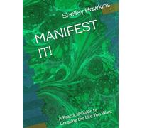 MANIFEST IT!: A Practical Guide to Creating the Life You Want