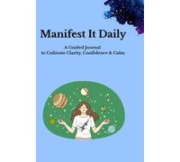 Manifest It Daily: A Guided Journal to Cultivate Clarity, Confidence & Calm