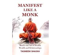 Manifest Like A Monk: Master the Art of Health, Wealth, and Relationships