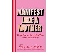 Manifest Like a Mother: How to attract the life you want in the time you have
