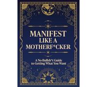 Manifest Like a Motherf*cker: A No-Bullsh*t Guide to Getting What You Want