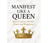 Manifest Like A Queen: How To Attract Wealth, Power And Happiness: A Guided Manifestation Ebook to Unlock Abundance, Confidence, and Success