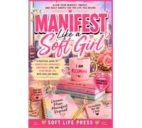 Manifest Like A Soft Girl: Align Your Mindset, Energy, and Daily Habits for the Life You Desire