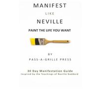 Manifest Like Neville: A Guided 30-Day Workbook: PAINT THE LIFE YOU WANT | Inspired by the Teachings of Neville Goddard
