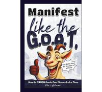 Manifest Like The G.O.A.T.: A No-Fluff Guide to Manifesting, Clarity, Confidence, and Results; A Practical Manifestation Book for Ambitious, Goal-Oriented Adults