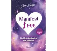 Manifest Love: A Guide to Manifesting Your Soulmate: Rituals and Manifestation Techniques for Love