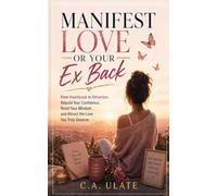 Manifest Love or Your Ex Back!: From Heartbreak to Attraction: Rebuild Your Confidence, Reset Your Mindset, and Attract the Love You Truly Deserve (Practical Guides to Solve Everything!)