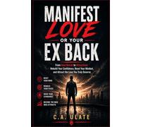 Manifest Love or Your Ex Back!: From Heartbreak to Attraction: Rebuild Your Confidence, Reset Your Mindset, and Attract the Love You Truly Deserve (Practical Guides to Solve Everything!)