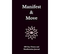 Manifest & Move: A 100-Day Fitness and Manifestation Journal Track Your Progress, Transform Your Body, Elevate Your Mind