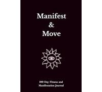 Manifest & Move: A 100-Day Fitness and Manifestation Journal Track Your Progress, Transform Your Body, Elevate Your Mind
