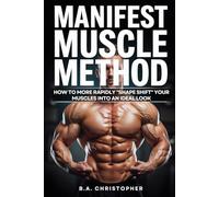 Manifest Muscle Method: How to More Rapidly "Shape Shift" Your MUSCLES into an Ideal Look