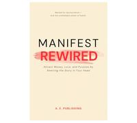 MANIFEST REWIRED: Attract Money, Love, and Purpose by Rewiring the Story in Your Head