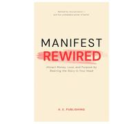MANIFEST REWIRED: Attract Money, Love, and Purpose by Rewiring the Story in Your Head