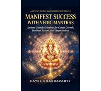Manifest Success with Vedic Mantras: Ancient Ganesha Mantras for Career Growth, Business Success, and Opportunities (Ancient Vedic Manifestation Series)
