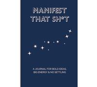Manifest That Sh*t: A Journal For Bold Ideas, Big Energy & No Settling