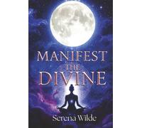 Manifest The Divine: Ancient Goddess Rituals and Sacred Feminine Practices for Divine Manifestation and Spiritual Awakening