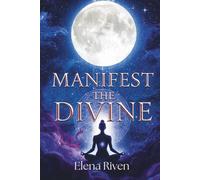 Manifest The Divine: Ancient Goddess Rituals and Sacred Feminine Practices for Divine Manifestation and Spiritual Awakening